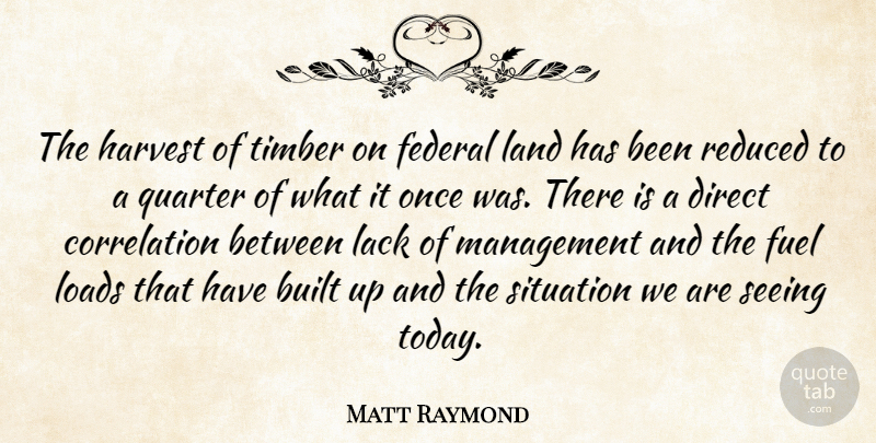 Matt Raymond Quote About Built, Direct, Federal, Fuel, Harvest: The Harvest Of Timber On...