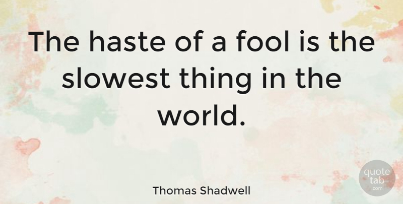 Thomas Shadwell Quote About Fools Day, World, Haste: The Haste Of A Fool...