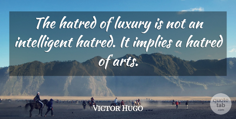 Victor Hugo Quote About Art, Intelligent, Luxury: The Hatred Of Luxury Is...