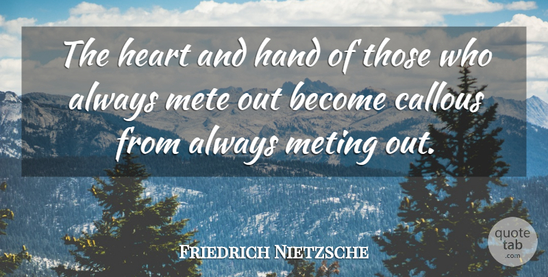Friedrich Nietzsche Quote About Heart, Hands, Callous: The Heart And Hand Of...
