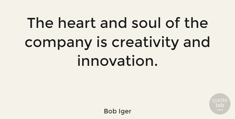 Bob Iger Quote About Creativity, Heart, Soul: The Heart And Soul Of...