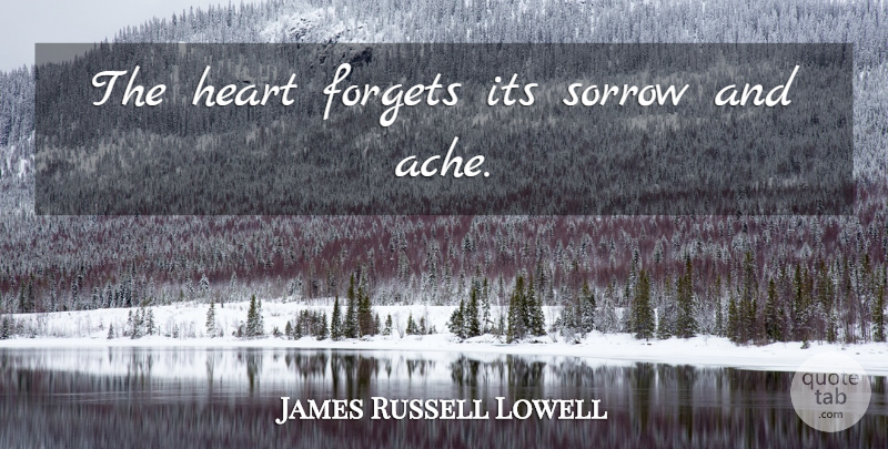 James Russell Lowell Quote About Love, Broken Heart, Sorrow: The Heart Forgets Its Sorrow...