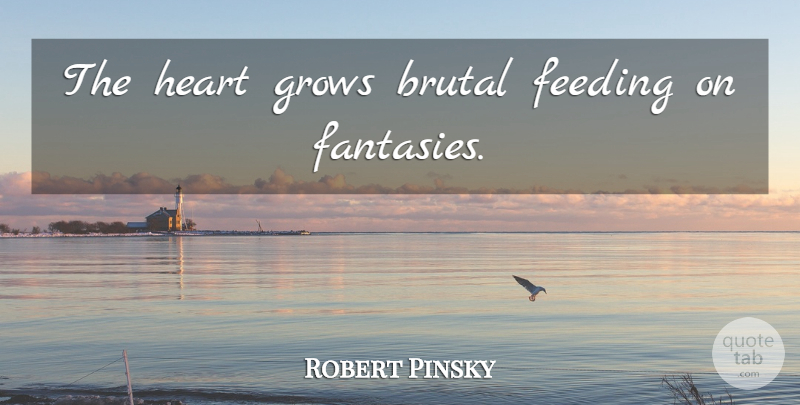 Robert Pinsky Quote About Heart, Fantasy, Feeding: The Heart Grows Brutal Feeding...