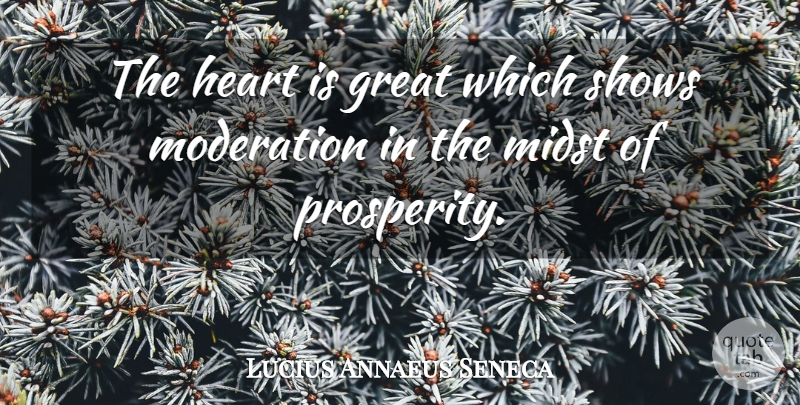 Lucius Annaeus Seneca Quote About Great, Heart, Midst, Moderation, Scholars And Scholarship: The Heart Is Great Which...