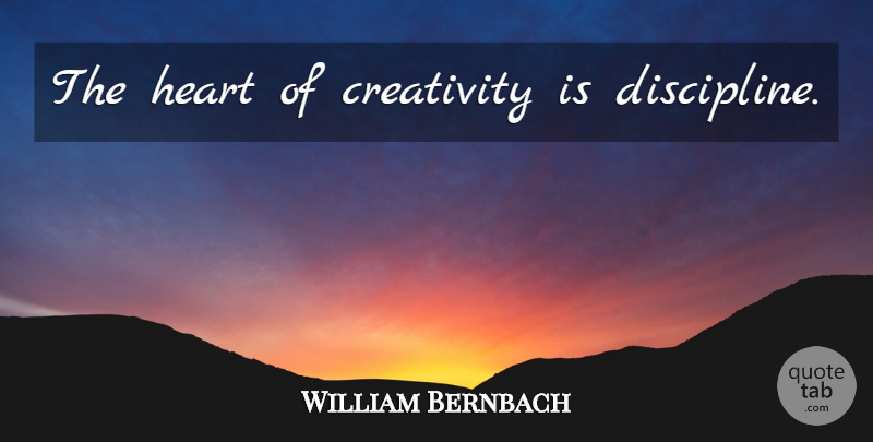 William Bernbach Quote About Creativity, Heart, Discipline: The Heart Of Creativity Is...