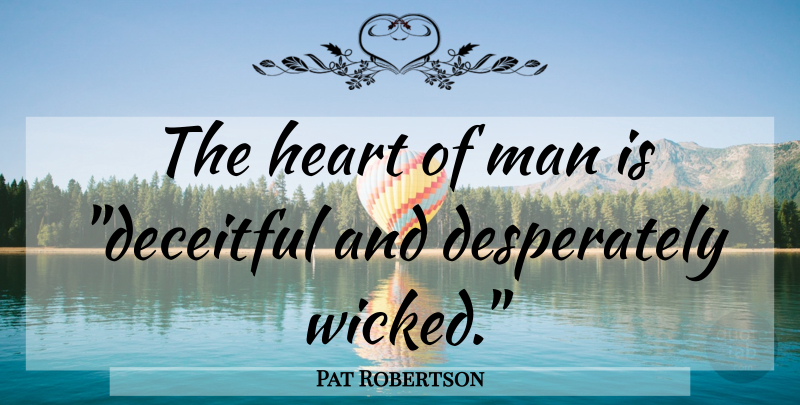 Pat Robertson Quote About Heart, Men, Wicked: The Heart Of Man Is...