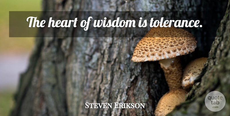 Steven Erikson Quote About Heart, Tolerance: The Heart Of Wisdom Is...