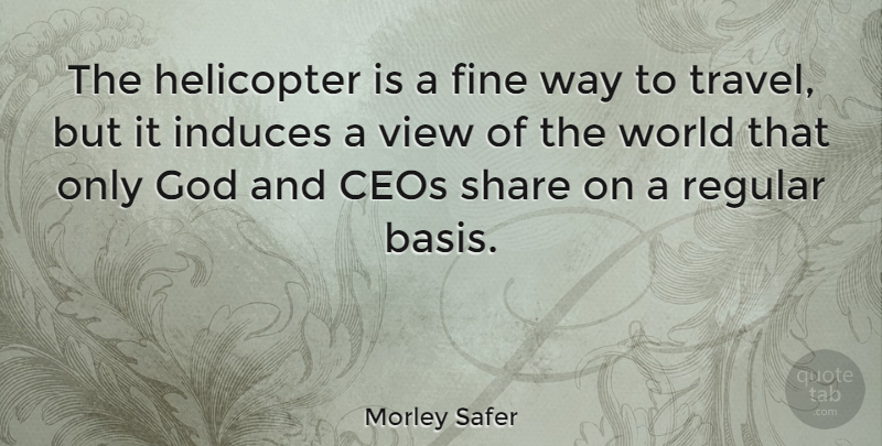 Morley Safer Quote About Travel, Views, World: The Helicopter Is A Fine...