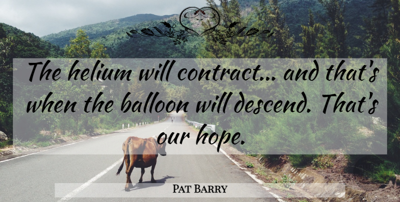 Pat Barry Quote About Balloon: The Helium Will Contract And...