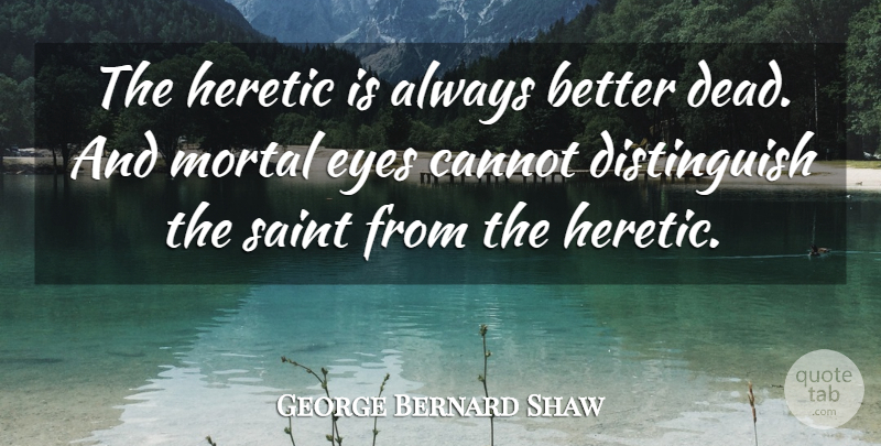 George Bernard Shaw Quote About Eye, Saint, Heretic: The Heretic Is Always Better...