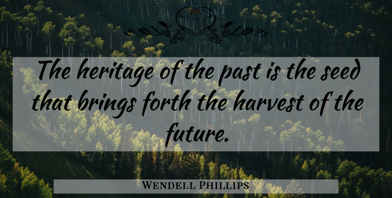 Wendell Phillips Quote About Past, Heritage, Harvest: The Heritage Of The Past...