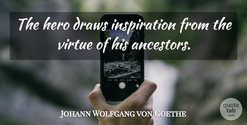 Johann Wolfgang von Goethe Quote About Inspiration, Hero, Virtue: The Hero Draws Inspiration From...