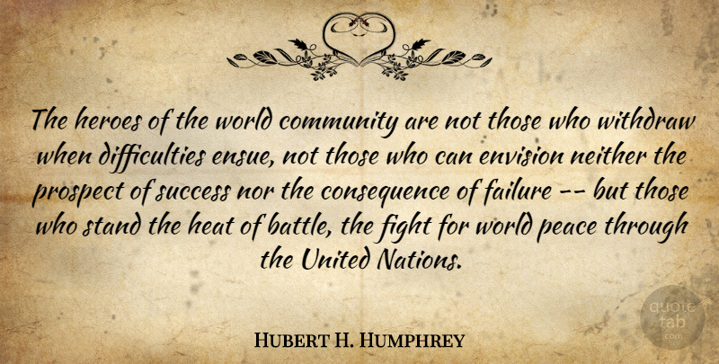 Hubert H. Humphrey Quote About Community, Envision, Failure, Fight, Heat: The Heroes Of The World...