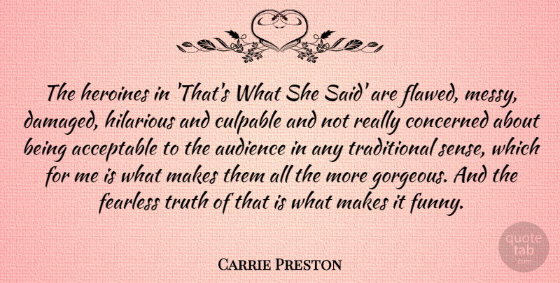 Carrie Preston Quote About Acceptable, Audience, Concerned, Fearless, Funny: The Heroines In Thats What...