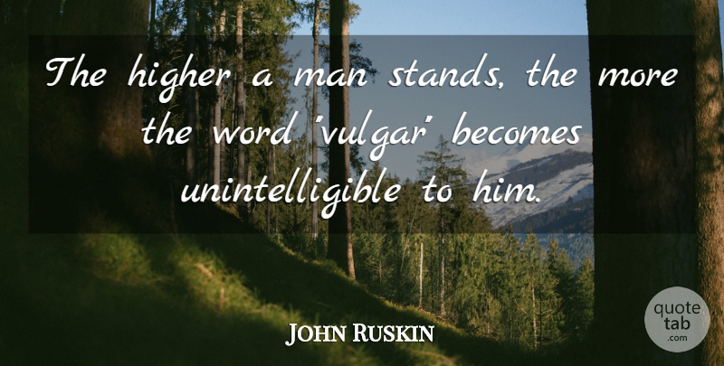 John Ruskin Quote About Becomes, Higher, Man, Word: The Higher A Man Stands...