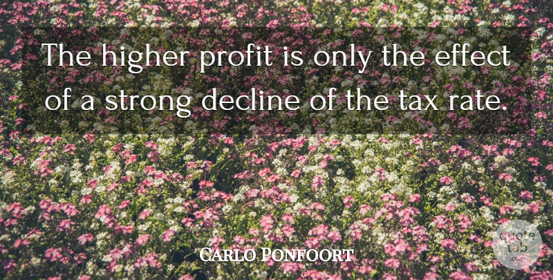 Carlo Ponfoort Quote About Decline, Effect, Higher, Profit, Strong: The Higher Profit Is Only...