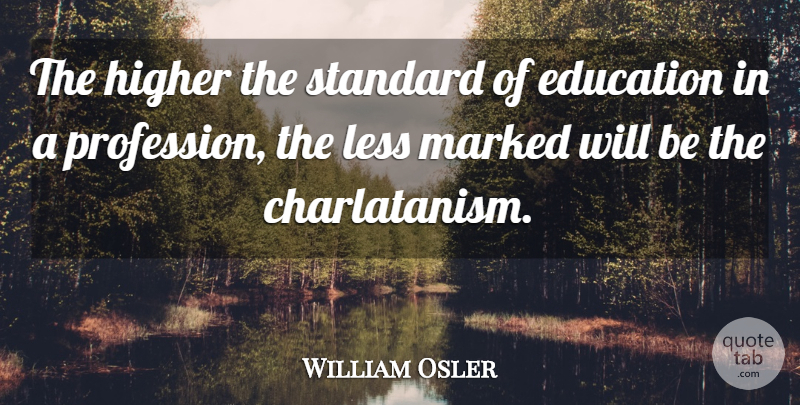 William Osler Quote About Standards, Higher, Profession: The Higher The Standard Of...