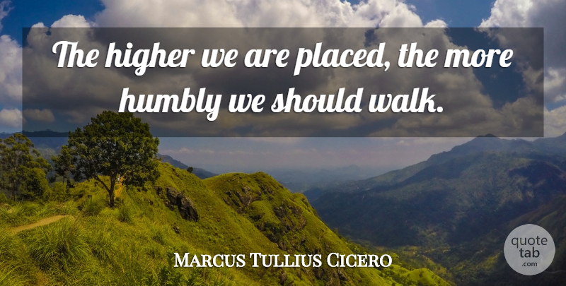 Marcus Tullius Cicero Quote About Love, Life, Family: The Higher We Are Placed...