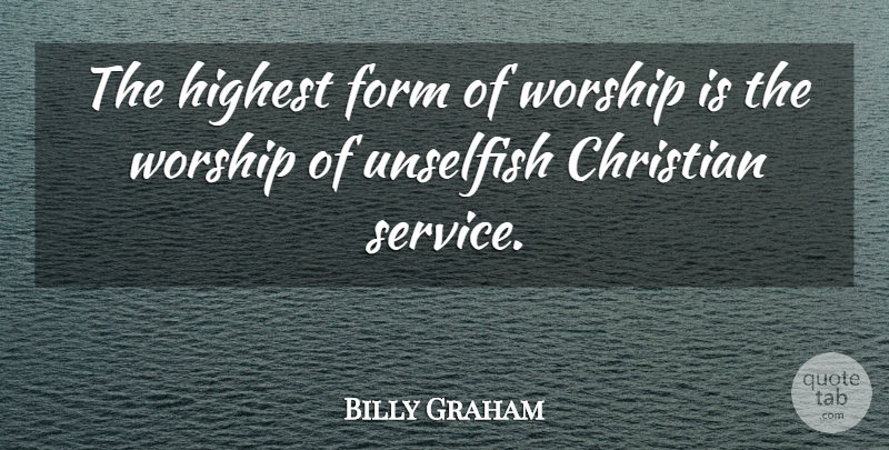 Billy Graham Quote About Christian, Worship Service, Unselfish: The Highest Form Of Worship...