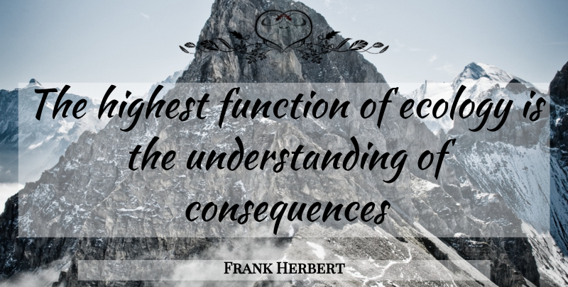 Frank Herbert Quote About Understanding, Environment, Function: The Highest Function Of Ecology...