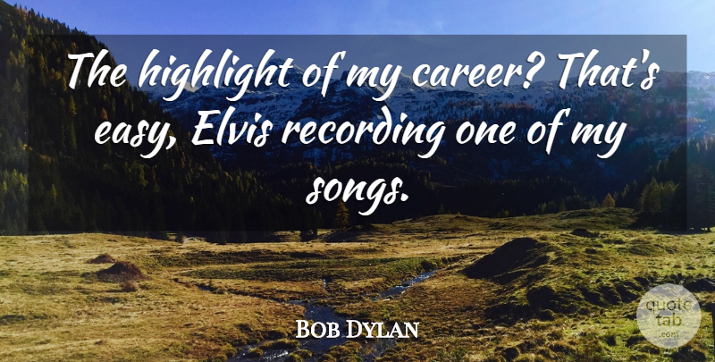 Bob Dylan Quote About Song, Careers, Easy: The Highlight Of My Career...