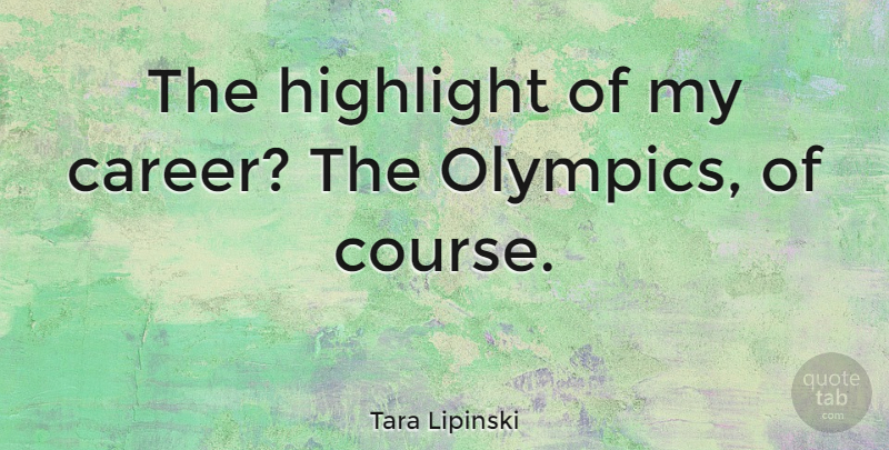 Tara Lipinski Quote About Careers, Olympics, Highlights: The Highlight Of My Career...