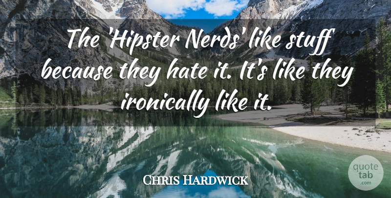 Chris Hardwick Quote About Hate, Hipster, Nerd: The Hipster Nerds Like Stuff...