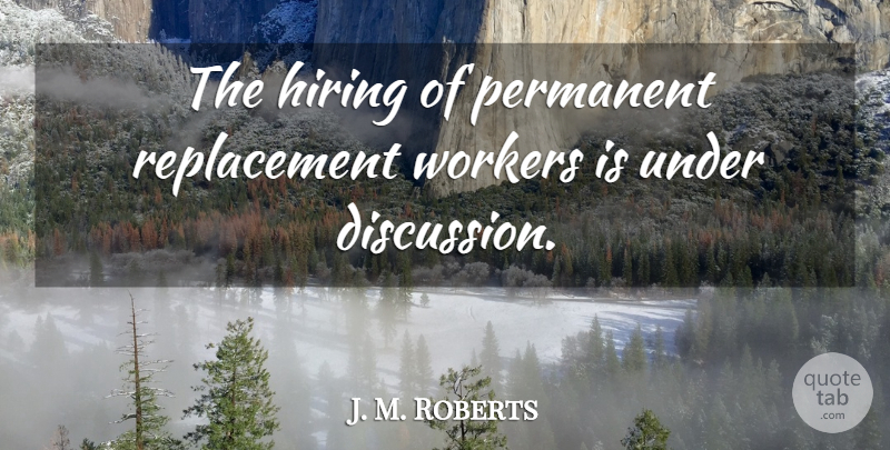 J. M. Roberts Quote About Hiring, Permanent, Workers: The Hiring Of Permanent Replacement...