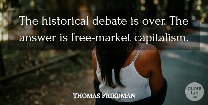 Thomas Friedman Quote About Historical, Answers, Debate: The Historical Debate Is Over...