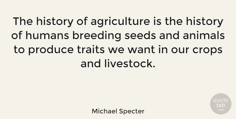 Michael Specter Quote About Animals, Breeding, Crops, History, Humans: The History Of Agriculture Is...