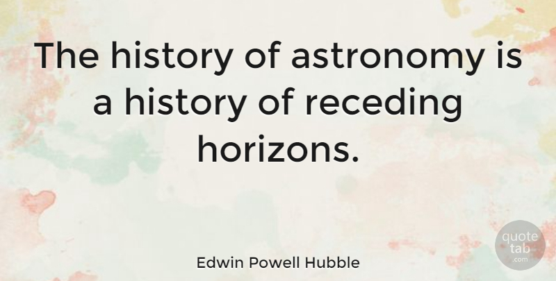 Edwin Powell Hubble Quote About Hubble Space Telescope, Horizon, Astronomy: The History Of Astronomy Is...