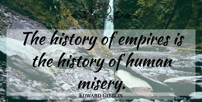 Edward Gibbon Quote About Empires, Misery, Humans: The History Of Empires Is...