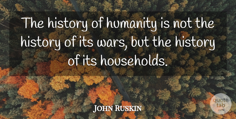 John Ruskin Quote About War, History, Humanity: The History Of Humanity Is...