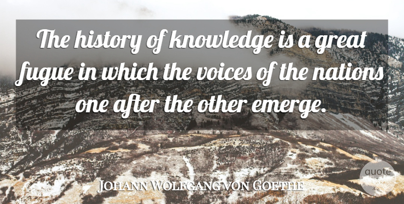 Johann Wolfgang von Goethe Quote About Knowledge, Voice, Nations: The History Of Knowledge Is...