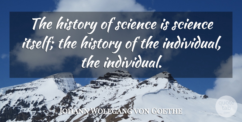 Johann Wolfgang von Goethe Quote About Historical, Individual, History Of Science: The History Of Science Is...