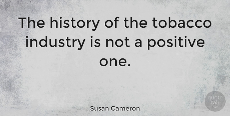 Susan Cameron Quote About History, Industry, Positive: The History Of The Tobacco...