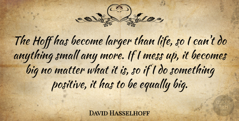 David Hasselhoff Quote About Becomes, Equally, Larger, Life, Matter: The Hoff Has Become Larger...