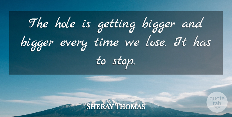 Sheray Thomas Quote About Bigger, Hole, Time: The Hole Is Getting Bigger...