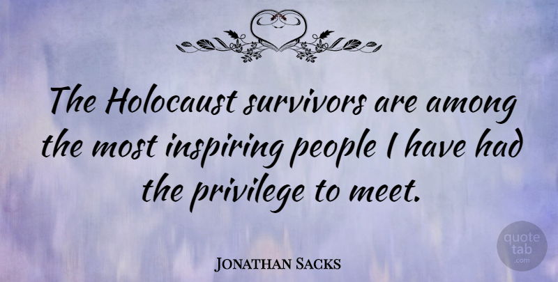 Jonathan Sacks Quote About People, Holocaust, Privilege: The Holocaust Survivors Are Among...