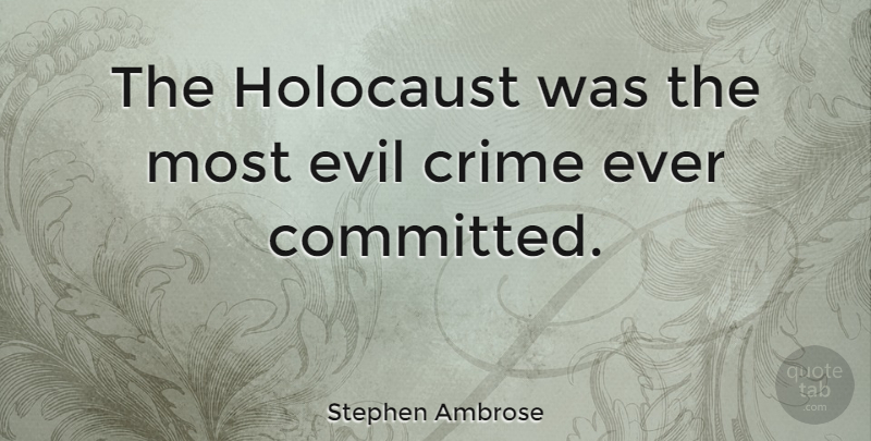 Stephen Ambrose Quote About Evil, Holocaust, Crime: The Holocaust Was The Most...