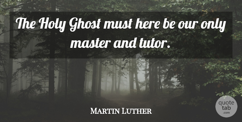 Martin Luther Quote About Ghost, Holy, Masters: The Holy Ghost Must Here...