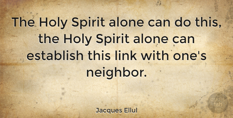 Jacques Ellul Quote About Links, Spirit, Neighbor: The Holy Spirit Alone Can...