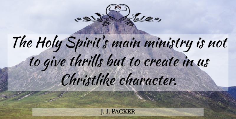 J. I. Packer Quote About Character, Giving, Ministry: The Holy Spirits Main Ministry...