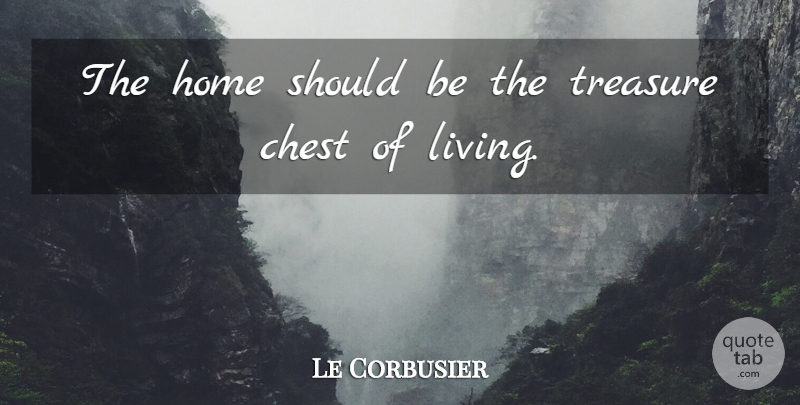 Le Corbusier Quote About Home, Treasure, Should: The Home Should Be The...