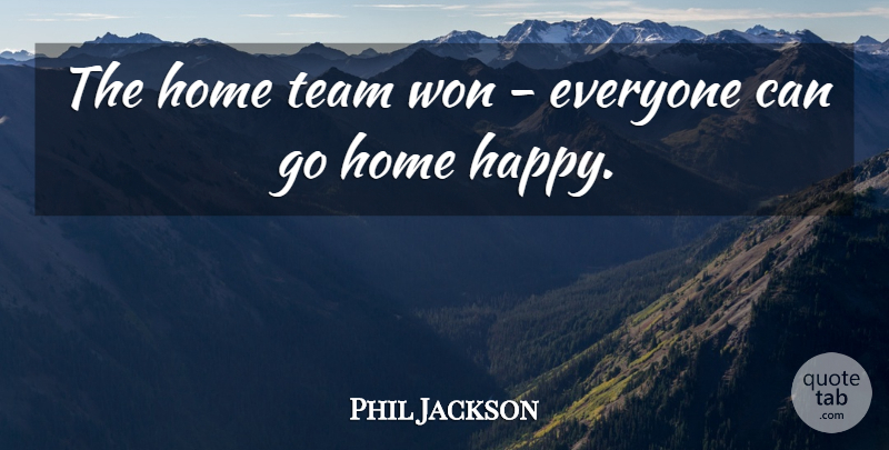 Phil Jackson Quote About Home, Team, Won: The Home Team Won Everyone...