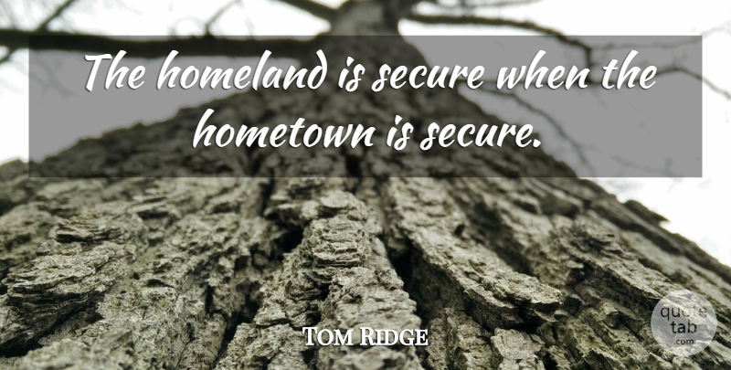 Tom Ridge Quote About Homeland, Hometown, Secure: The Homeland Is Secure When...