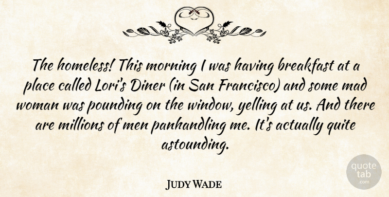 Judy Wade Quote About Breakfast, Diner, Mad, Men, Millions: The Homeless This Morning I...