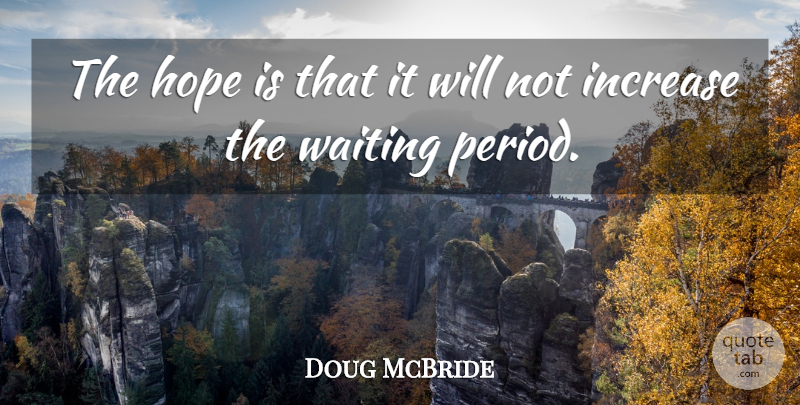 Doug McBride Quote About Hope, Increase, Waiting: The Hope Is That It...