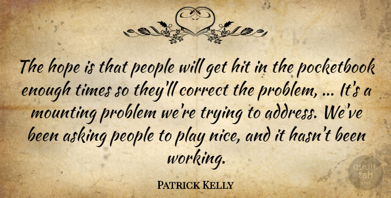 Patrick Kelly Quote About Asking, Correct, Hit, Hope, Mounting: The Hope Is That People...