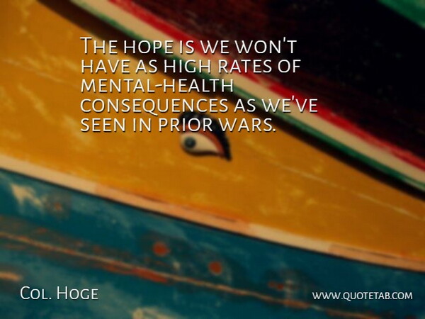 Col. Hoge Quote About Consequences, High, Hope, Prior, Rates: The Hope Is We Wont...